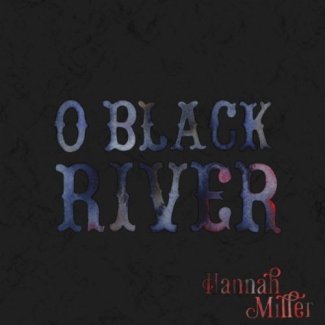 CD Review: Hannah Miller — O Black River; Playing Grocery on Home, October 1 CD Review: Hannah Miller — O Black River; Playing Grocery on Home, October 1